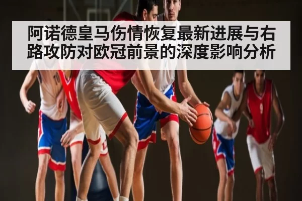 阿诺德皇马伤情恢复最新进展与右路攻防对欧冠前景的深度影响分析 | NG28